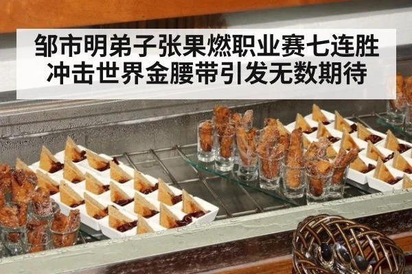 邹市明弟子张果燃职业赛七连胜冲击世界金腰带引发无数期待