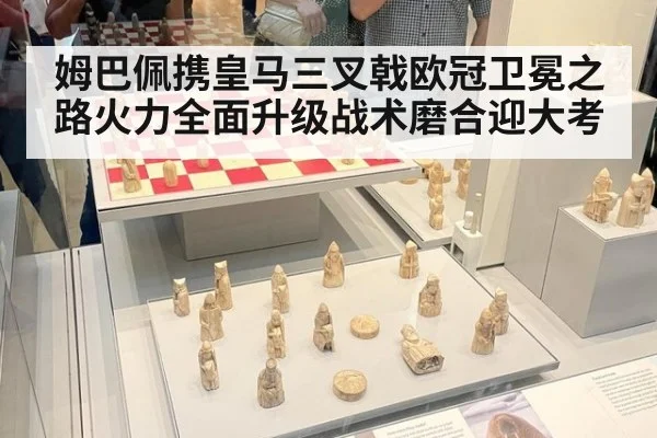 姆巴佩携皇马三叉戟欧冠卫冕之路火力全面升级战术磨合迎大考