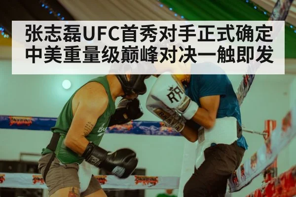 张志磊UFC首秀对手正式确定 中美重量级巅峰对决一触即发