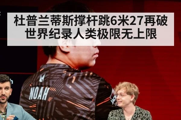 杜普兰蒂斯撑杆跳6米27再破世界纪录人类极限无上限