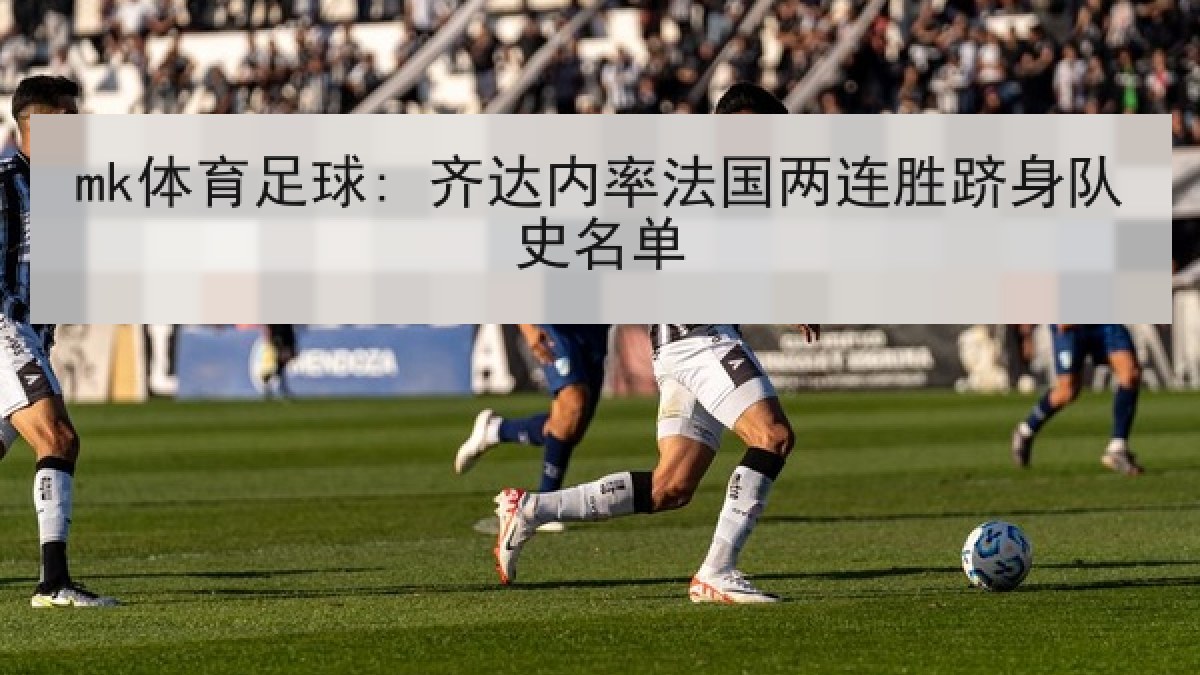 mk体育足球: 齐达内率法国两连胜跻身队史名单